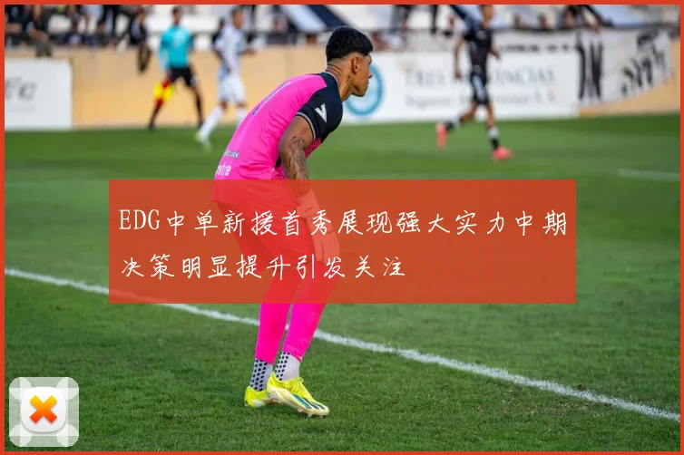 EDG中单新援首秀展现强大实力中期决策明显提升引发关注