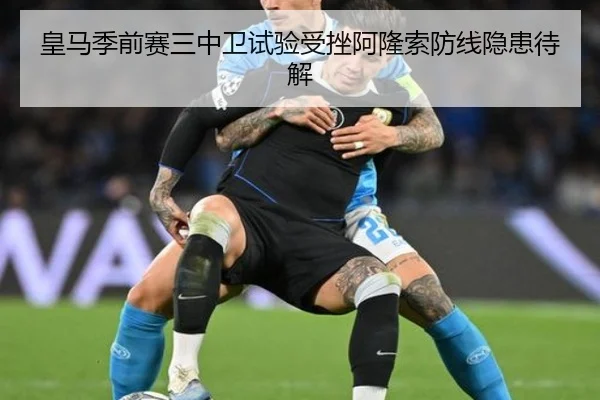 皇马季前赛三中卫试验受挫阿隆索防线隐患待解 - HTHSPORTS
