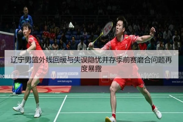 辽宁男篮外线回暖与失误隐忧并存季前赛磨合问题再度暴露 | HTHSPORTS