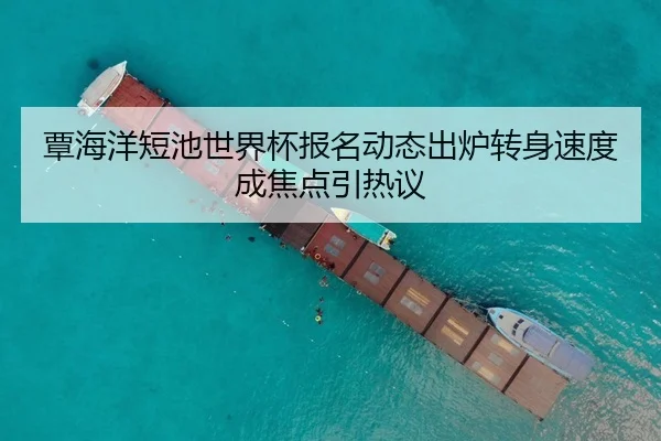 覃海洋短池世界杯报名动态出炉转身速度成焦点引热议 - HTHSPORTS