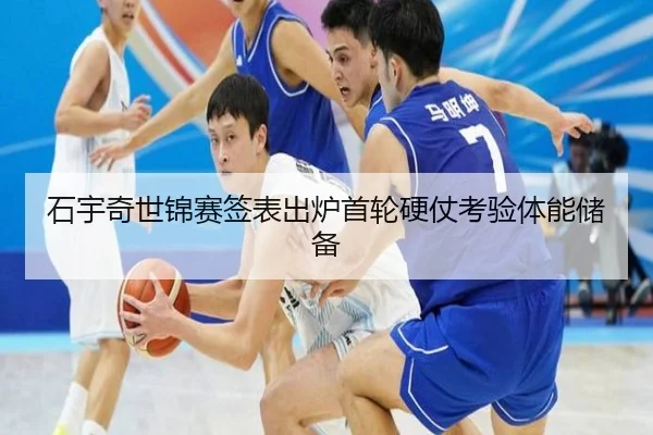 石宇奇世锦赛签表出炉首轮硬仗考验体能储备 - HTHSPORTS