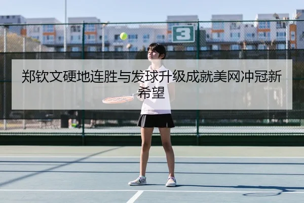 郑钦文硬地连胜与发球升级成就美网冲冠新希望 - HTHSPORTS