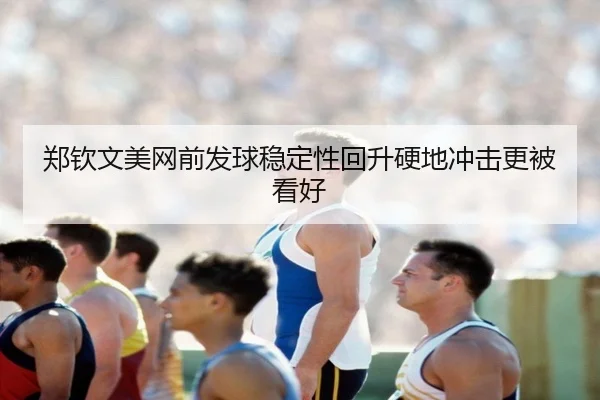 郑钦文美网前发球稳定性回升硬地冲击更被看好 - HTHSPORTS
